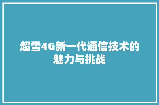 超雪4G新一代通信技术的魅力与挑战