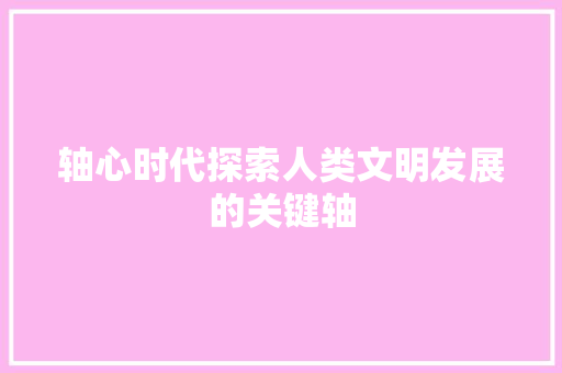 轴心时代探索人类文明发展的关键轴