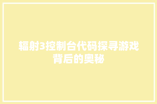 辐射3控制台代码探寻游戏背后的奥秘