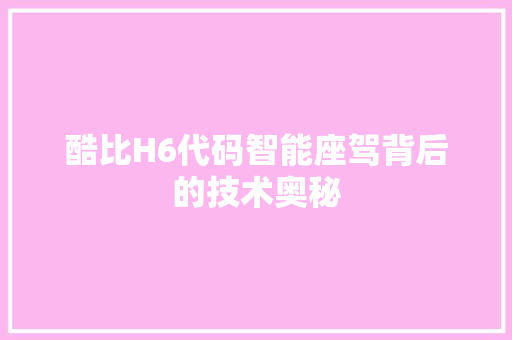 酷比H6代码智能座驾背后的技术奥秘