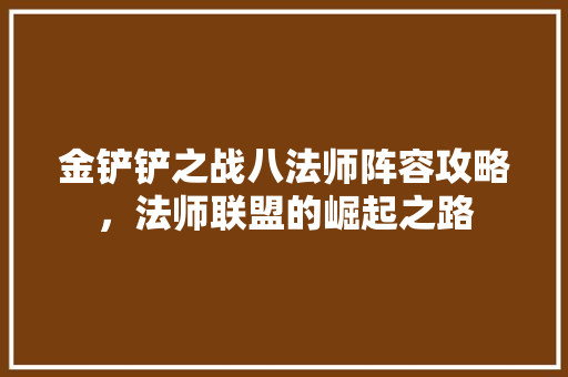 金铲铲之战八法师阵容攻略，法师联盟的崛起之路