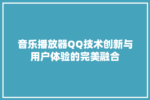 音乐播放器QQ技术创新与用户体验的完美融合