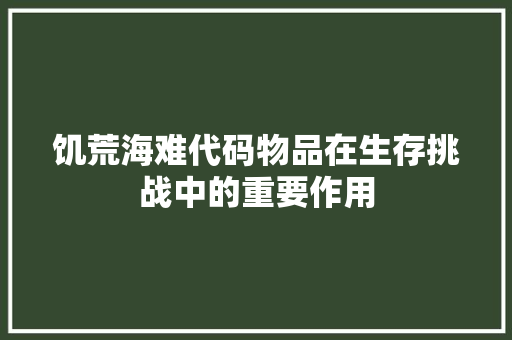 饥荒海难代码物品在生存挑战中的重要作用