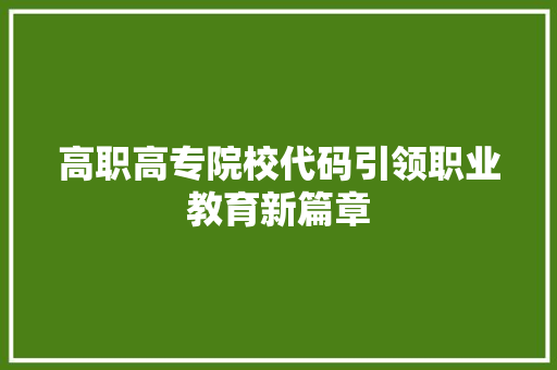 高职高专院校代码引领职业教育新篇章