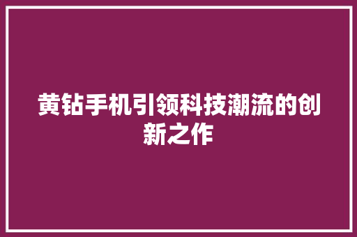 黄钻手机引领科技潮流的创新之作