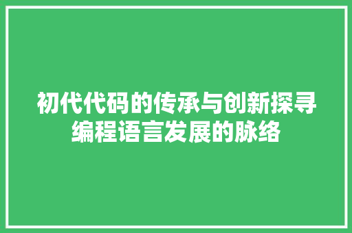 初代代码的传承与创新探寻编程语言发展的脉络