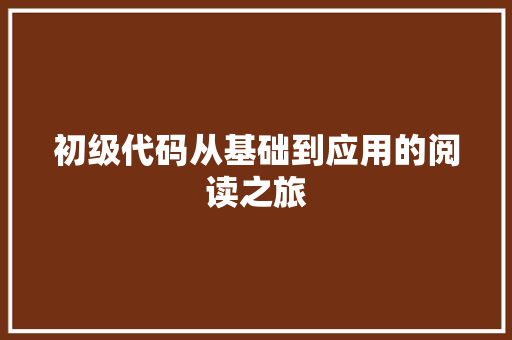 初级代码从基础到应用的阅读之旅