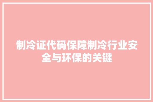 制冷证代码保障制冷行业安全与环保的关键