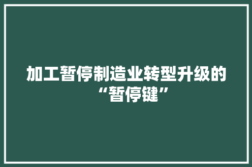 加工暂停制造业转型升级的“暂停键”