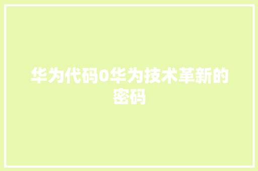 华为代码0华为技术革新的密码