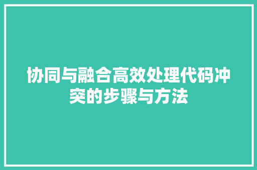 协同与融合高效处理代码冲突的步骤与方法