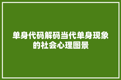 单身代码解码当代单身现象的社会心理图景