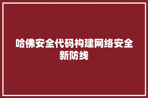 哈佛安全代码构建网络安全新防线