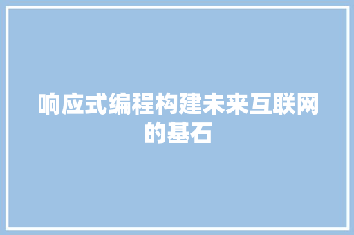 响应式编程构建未来互联网的基石