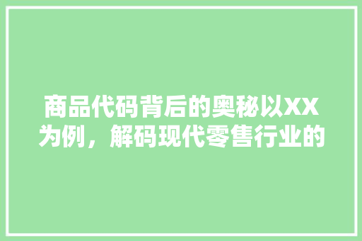 商品代码背后的奥秘以XX为例，解码现代零售行业的智慧