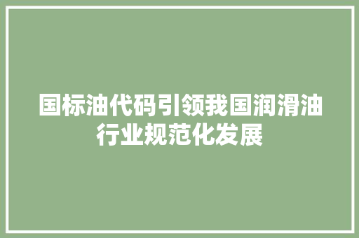 国标油代码引领我国润滑油行业规范化发展