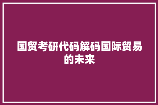 国贸考研代码解码国际贸易的未来