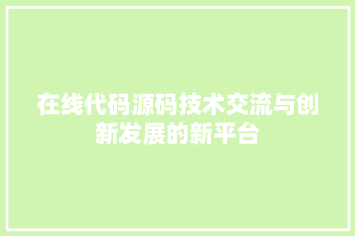 在线代码源码技术交流与创新发展的新平台