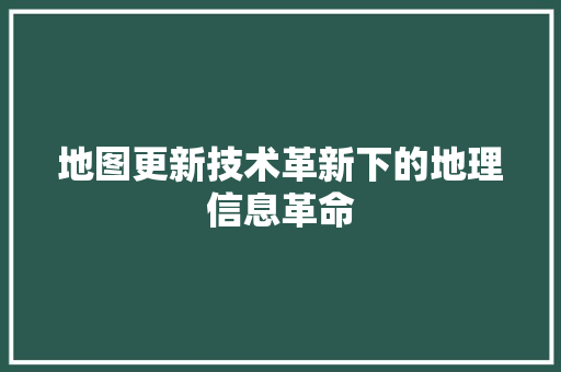 地图更新技术革新下的地理信息革命