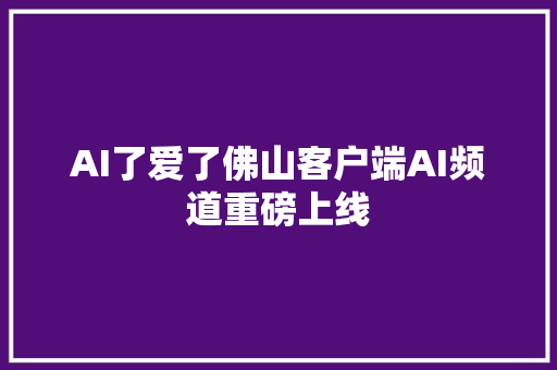 AI了爱了佛山客户端AI频道重磅上线