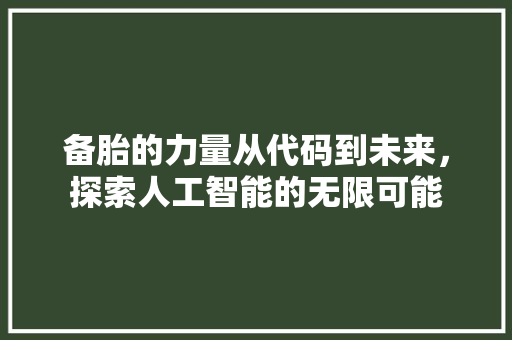 备胎的力量从代码到未来，探索人工智能的无限可能