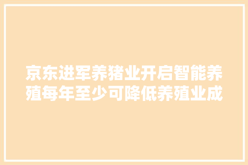 京东进军养猪业开启智能养殖每年至少可降低养殖业成本 500亿