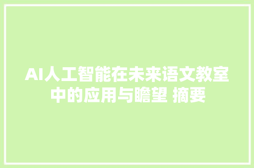 AI人工智能在未来语文教室中的应用与瞻望 摘要