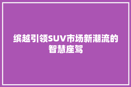 缤越引领SUV市场新潮流的智慧座驾