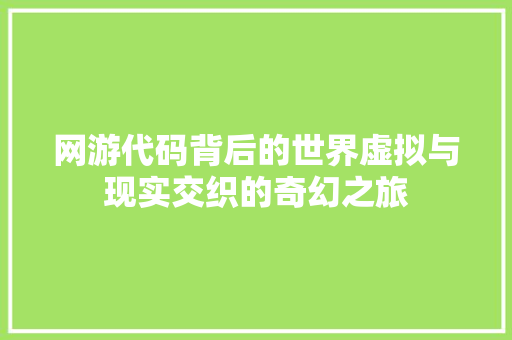 网游代码背后的世界虚拟与现实交织的奇幻之旅