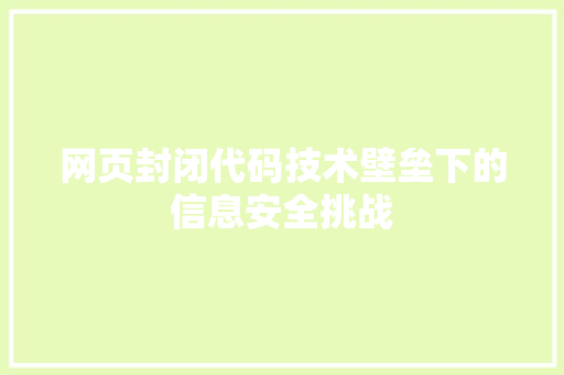 网页封闭代码技术壁垒下的信息安全挑战