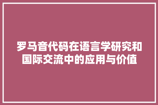 罗马音代码在语言学研究和国际交流中的应用与价值