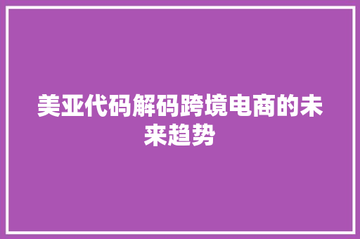 美亚代码解码跨境电商的未来趋势