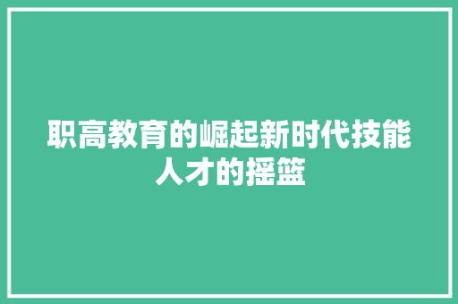 职高教育的崛起新时代技能人才的摇篮