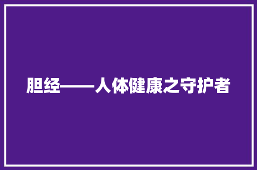 胆经——人体健康之守护者