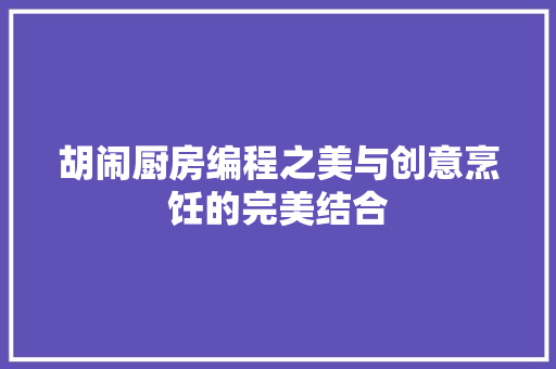 胡闹厨房编程之美与创意烹饪的完美结合