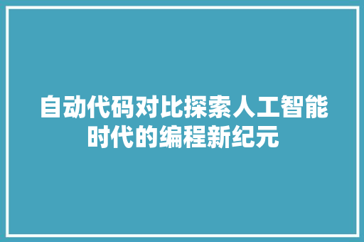 自动代码对比探索人工智能时代的编程新纪元