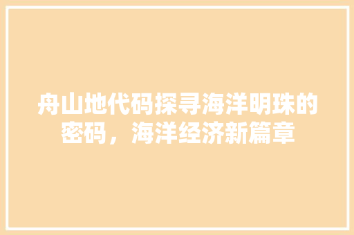 舟山地代码探寻海洋明珠的密码，海洋经济新篇章