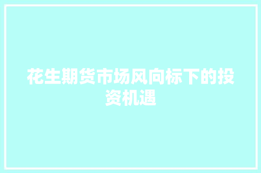 花生期货市场风向标下的投资机遇