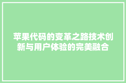 苹果代码的变革之路技术创新与用户体验的完美融合