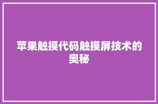 苹果触摸代码触摸屏技术的奥秘