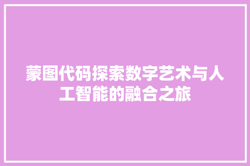 蒙图代码探索数字艺术与人工智能的融合之旅