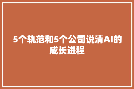 5个轨范和5个公司说清AI的成长进程