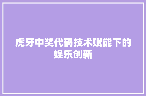 虎牙中奖代码技术赋能下的娱乐创新