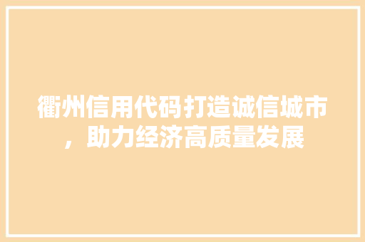 衢州信用代码打造诚信城市，助力经济高质量发展