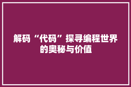 解码“代码”探寻编程世界的奥秘与价值