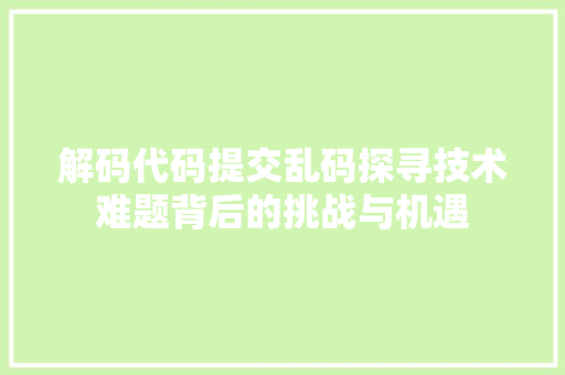 解码代码提交乱码探寻技术难题背后的挑战与机遇