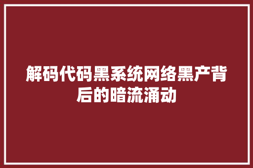 解码代码黑系统网络黑产背后的暗流涌动