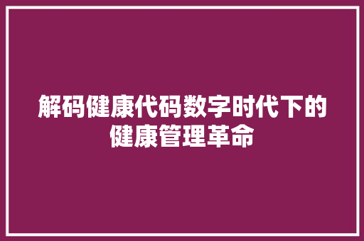 解码健康代码数字时代下的健康管理革命