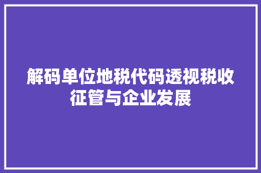 解码单位地税代码透视税收征管与企业发展