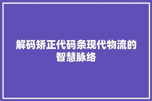 解码矫正代码条现代物流的智慧脉络